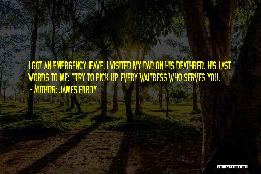 James Ellroy Quotes: I Got An Emergency Leave. I Visited My Dad On His Deathbed. His Last Words To Me: Try To Pick