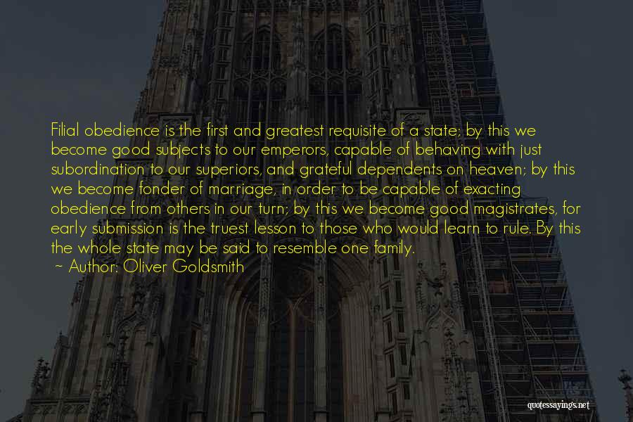 Oliver Goldsmith Quotes: Filial Obedience Is The First And Greatest Requisite Of A State; By This We Become Good Subjects To Our Emperors,