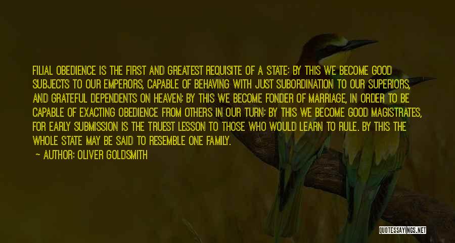 Oliver Goldsmith Quotes: Filial Obedience Is The First And Greatest Requisite Of A State; By This We Become Good Subjects To Our Emperors,