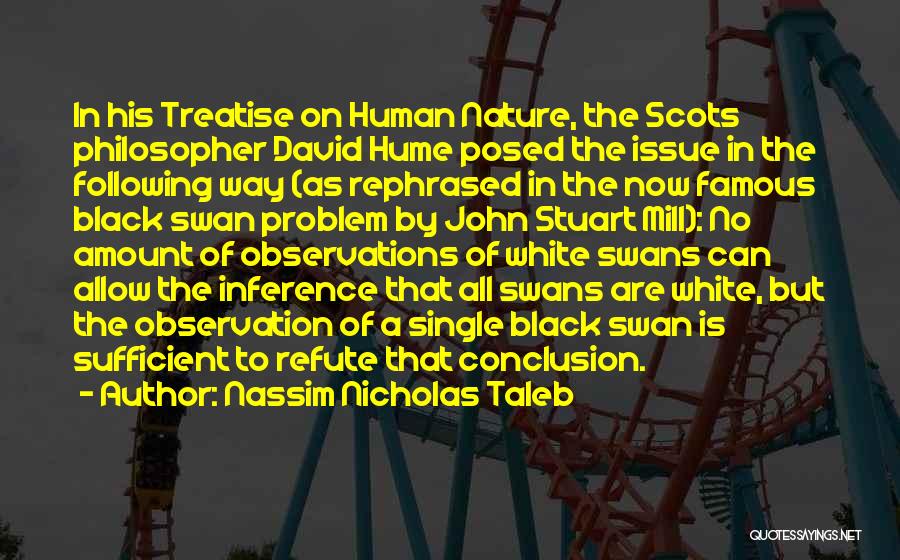 Nassim Nicholas Taleb Quotes: In His Treatise On Human Nature, The Scots Philosopher David Hume Posed The Issue In The Following Way (as Rephrased