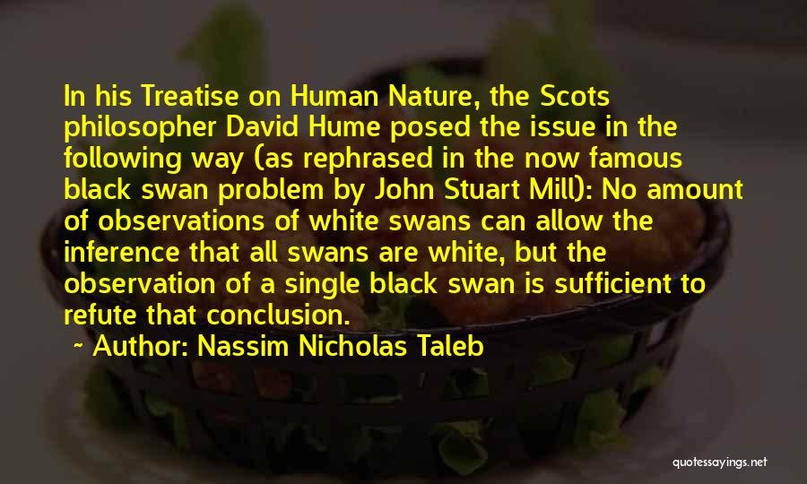 Nassim Nicholas Taleb Quotes: In His Treatise On Human Nature, The Scots Philosopher David Hume Posed The Issue In The Following Way (as Rephrased