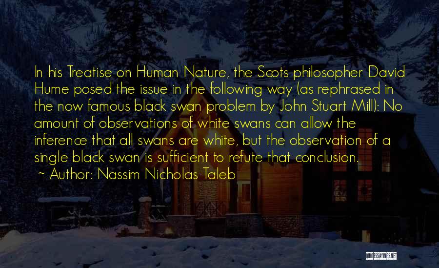 Nassim Nicholas Taleb Quotes: In His Treatise On Human Nature, The Scots Philosopher David Hume Posed The Issue In The Following Way (as Rephrased