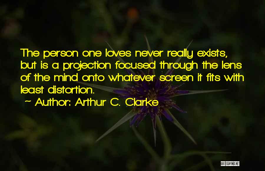 Arthur C. Clarke Quotes: The Person One Loves Never Really Exists, But Is A Projection Focused Through The Lens Of The Mind Onto Whatever