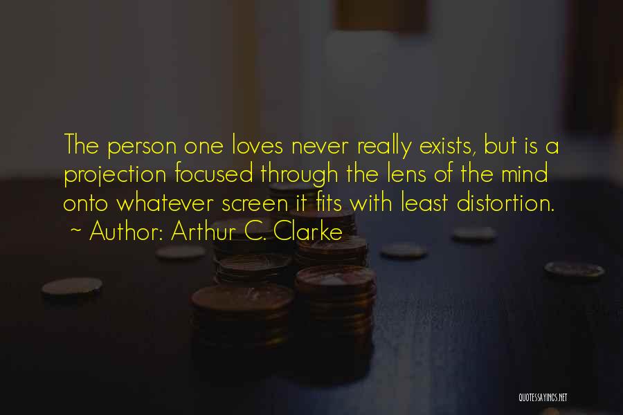 Arthur C. Clarke Quotes: The Person One Loves Never Really Exists, But Is A Projection Focused Through The Lens Of The Mind Onto Whatever