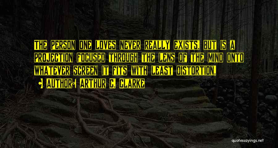 Arthur C. Clarke Quotes: The Person One Loves Never Really Exists, But Is A Projection Focused Through The Lens Of The Mind Onto Whatever