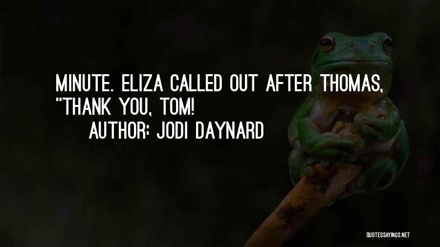 Jodi Daynard Quotes: Minute. Eliza Called Out After Thomas, Thank You, Tom!