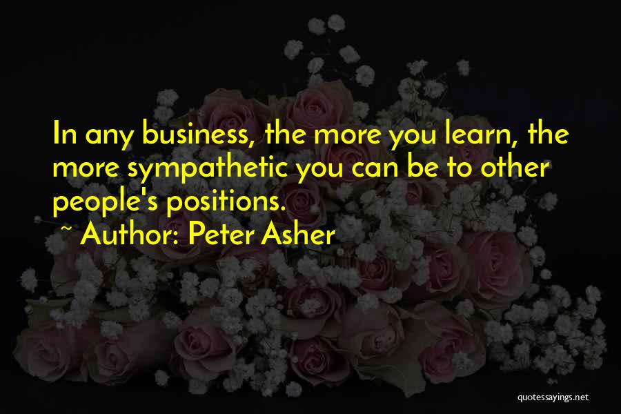 Peter Asher Quotes: In Any Business, The More You Learn, The More Sympathetic You Can Be To Other People's Positions.