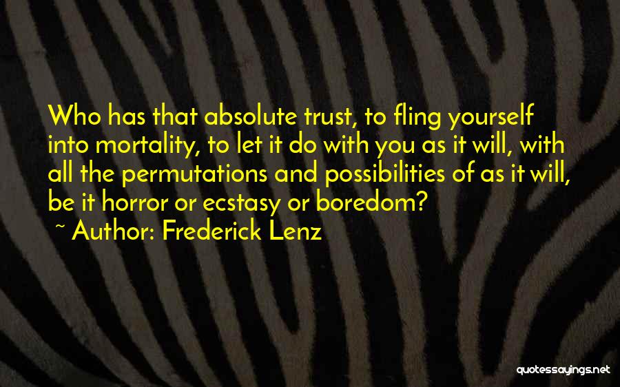 Frederick Lenz Quotes: Who Has That Absolute Trust, To Fling Yourself Into Mortality, To Let It Do With You As It Will, With