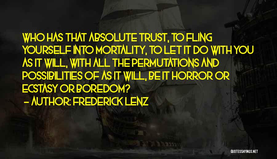 Frederick Lenz Quotes: Who Has That Absolute Trust, To Fling Yourself Into Mortality, To Let It Do With You As It Will, With