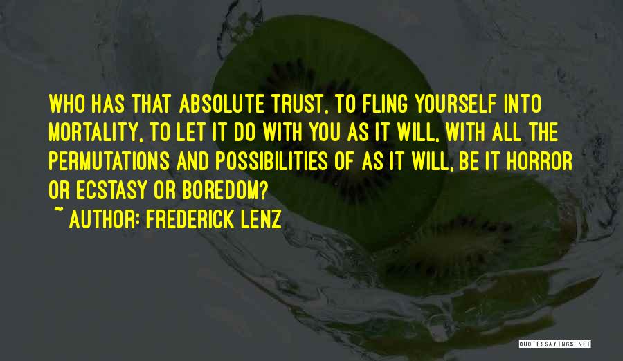 Frederick Lenz Quotes: Who Has That Absolute Trust, To Fling Yourself Into Mortality, To Let It Do With You As It Will, With