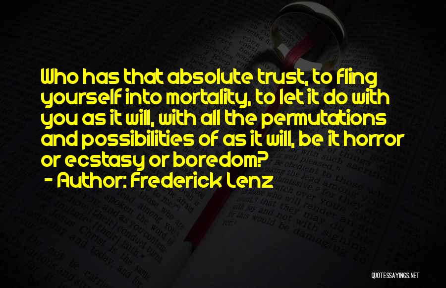 Frederick Lenz Quotes: Who Has That Absolute Trust, To Fling Yourself Into Mortality, To Let It Do With You As It Will, With