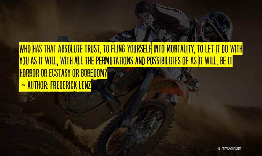 Frederick Lenz Quotes: Who Has That Absolute Trust, To Fling Yourself Into Mortality, To Let It Do With You As It Will, With