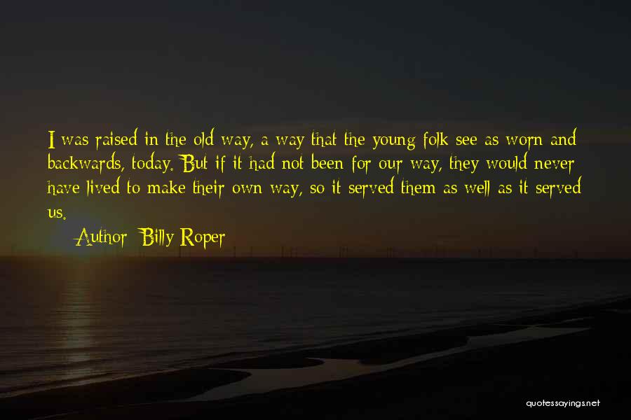 Billy Roper Quotes: I Was Raised In The Old Way, A Way That The Young Folk See As Worn And Backwards, Today. But