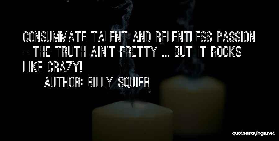 Billy Squier Quotes: Consummate Talent And Relentless Passion - The Truth Ain't Pretty ... But It Rocks Like Crazy!