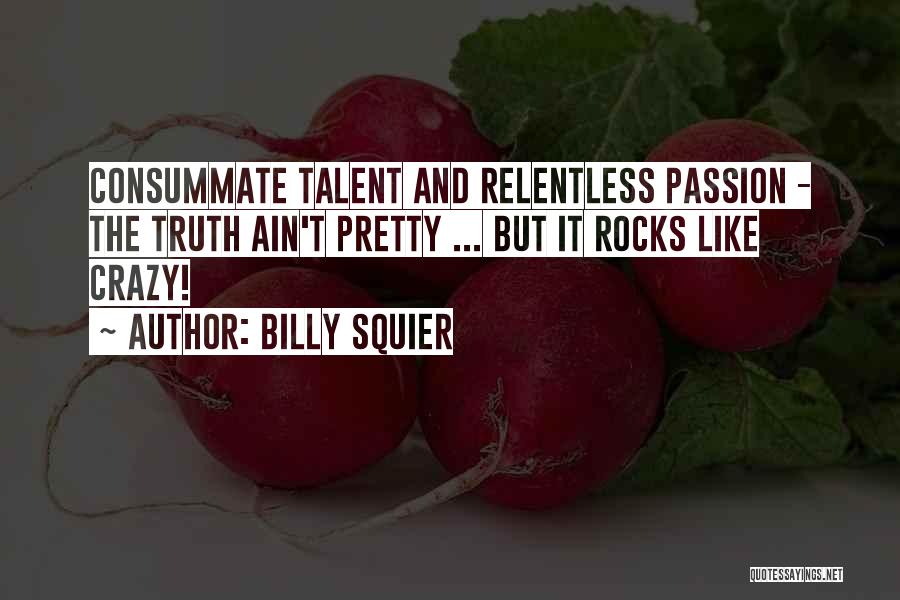 Billy Squier Quotes: Consummate Talent And Relentless Passion - The Truth Ain't Pretty ... But It Rocks Like Crazy!