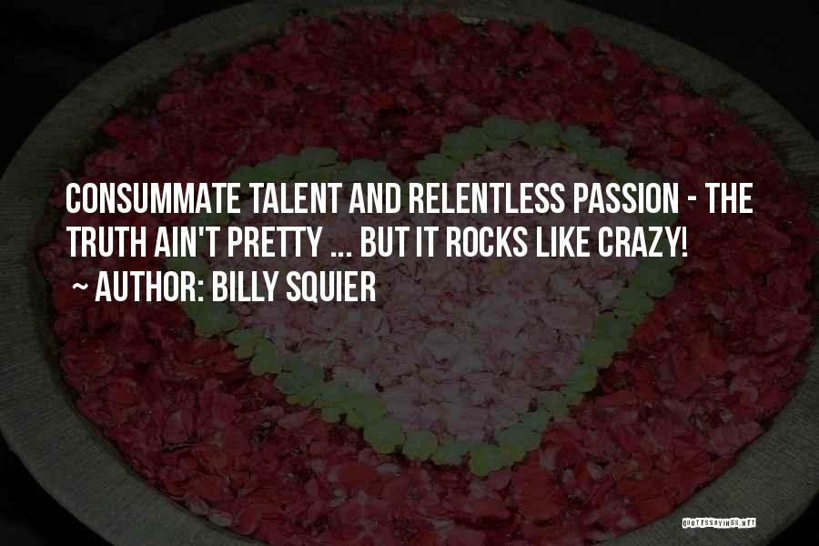 Billy Squier Quotes: Consummate Talent And Relentless Passion - The Truth Ain't Pretty ... But It Rocks Like Crazy!