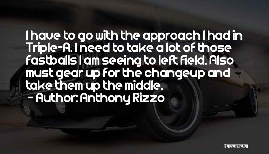 Anthony Rizzo Quotes: I Have To Go With The Approach I Had In Triple-a. I Need To Take A Lot Of Those Fastballs