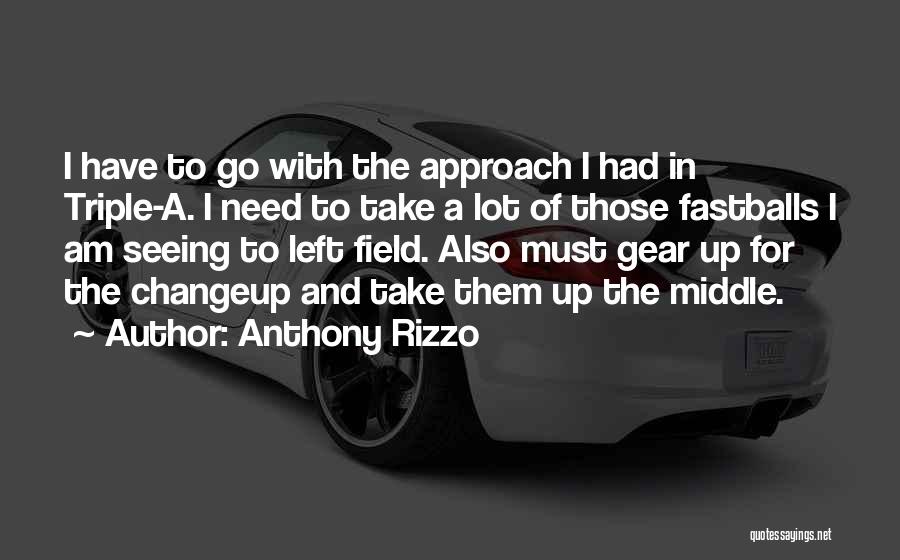 Anthony Rizzo Quotes: I Have To Go With The Approach I Had In Triple-a. I Need To Take A Lot Of Those Fastballs