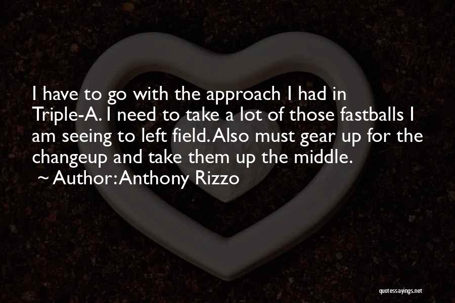 Anthony Rizzo Quotes: I Have To Go With The Approach I Had In Triple-a. I Need To Take A Lot Of Those Fastballs
