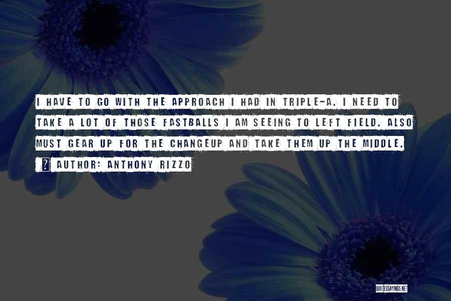 Anthony Rizzo Quotes: I Have To Go With The Approach I Had In Triple-a. I Need To Take A Lot Of Those Fastballs