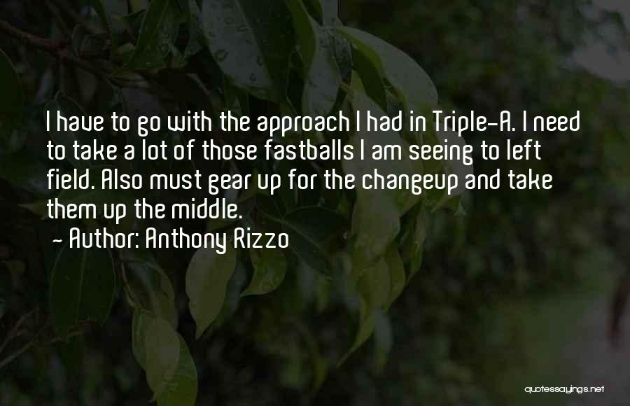 Anthony Rizzo Quotes: I Have To Go With The Approach I Had In Triple-a. I Need To Take A Lot Of Those Fastballs