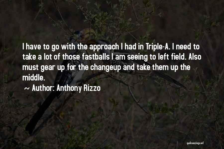 Anthony Rizzo Quotes: I Have To Go With The Approach I Had In Triple-a. I Need To Take A Lot Of Those Fastballs