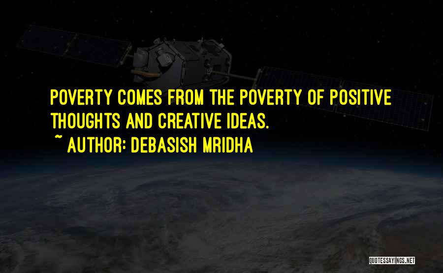 Debasish Mridha Quotes: Poverty Comes From The Poverty Of Positive Thoughts And Creative Ideas.