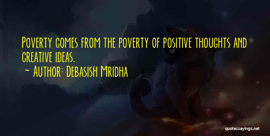 Debasish Mridha Quotes: Poverty Comes From The Poverty Of Positive Thoughts And Creative Ideas.