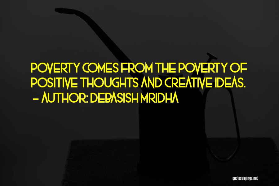 Debasish Mridha Quotes: Poverty Comes From The Poverty Of Positive Thoughts And Creative Ideas.