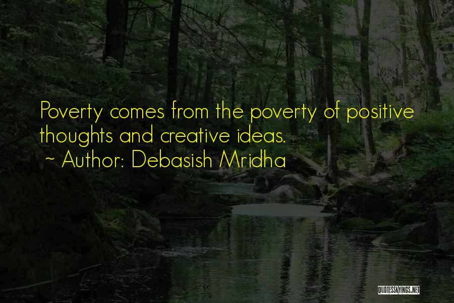 Debasish Mridha Quotes: Poverty Comes From The Poverty Of Positive Thoughts And Creative Ideas.