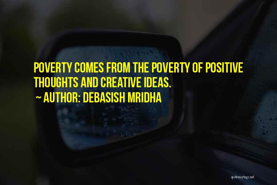 Debasish Mridha Quotes: Poverty Comes From The Poverty Of Positive Thoughts And Creative Ideas.