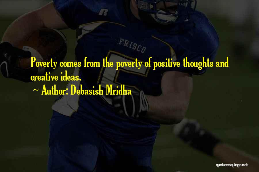 Debasish Mridha Quotes: Poverty Comes From The Poverty Of Positive Thoughts And Creative Ideas.