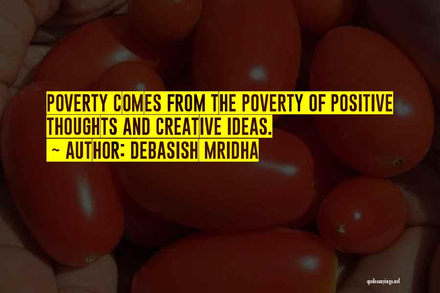 Debasish Mridha Quotes: Poverty Comes From The Poverty Of Positive Thoughts And Creative Ideas.