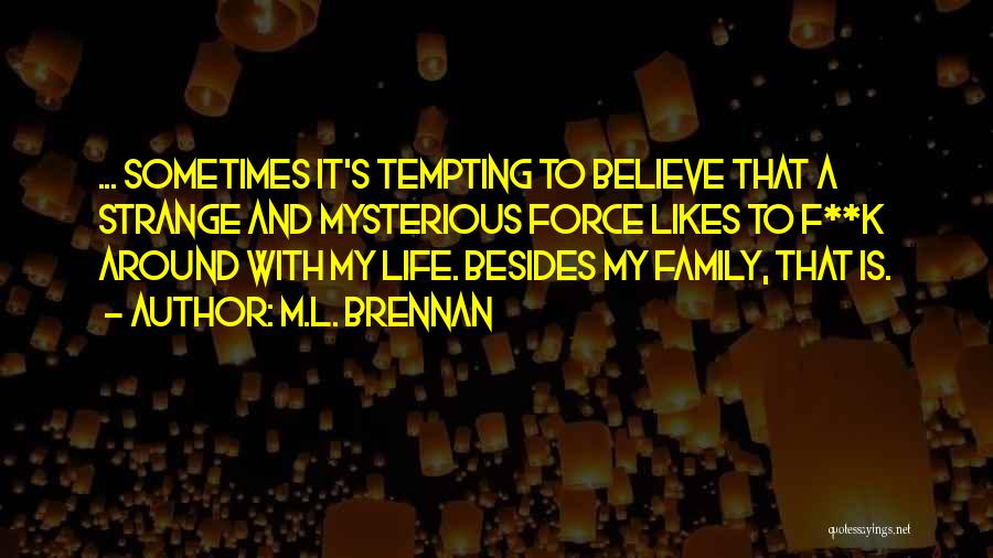 M.L. Brennan Quotes: ... Sometimes It's Tempting To Believe That A Strange And Mysterious Force Likes To F**k Around With My Life. Besides