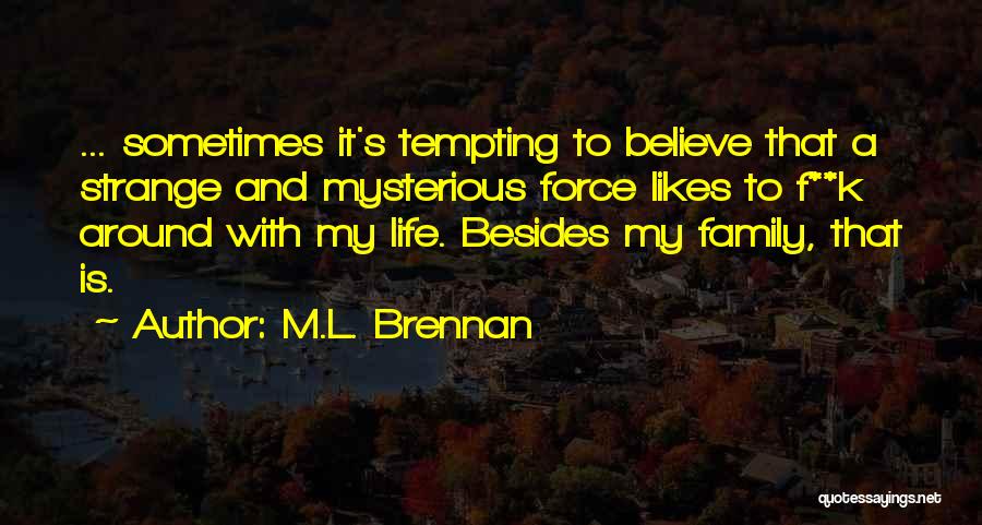 M.L. Brennan Quotes: ... Sometimes It's Tempting To Believe That A Strange And Mysterious Force Likes To F**k Around With My Life. Besides