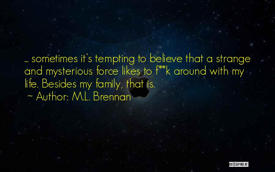 M.L. Brennan Quotes: ... Sometimes It's Tempting To Believe That A Strange And Mysterious Force Likes To F**k Around With My Life. Besides