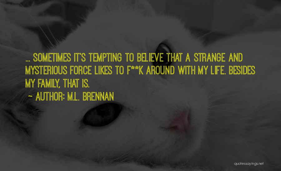 M.L. Brennan Quotes: ... Sometimes It's Tempting To Believe That A Strange And Mysterious Force Likes To F**k Around With My Life. Besides