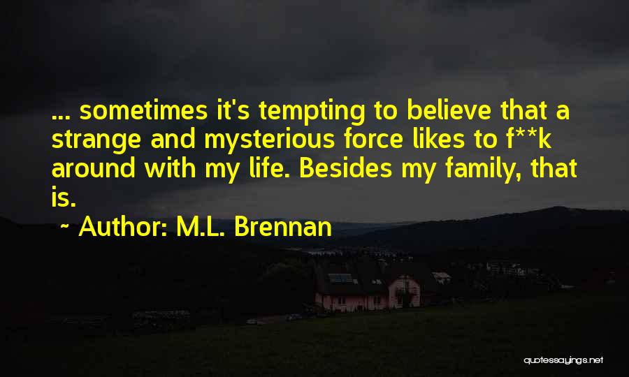 M.L. Brennan Quotes: ... Sometimes It's Tempting To Believe That A Strange And Mysterious Force Likes To F**k Around With My Life. Besides