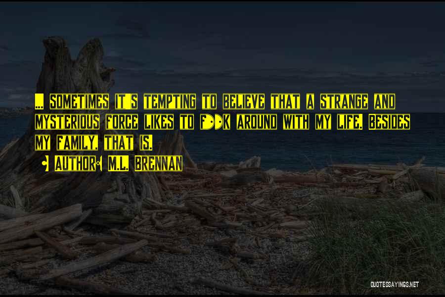 M.L. Brennan Quotes: ... Sometimes It's Tempting To Believe That A Strange And Mysterious Force Likes To F**k Around With My Life. Besides