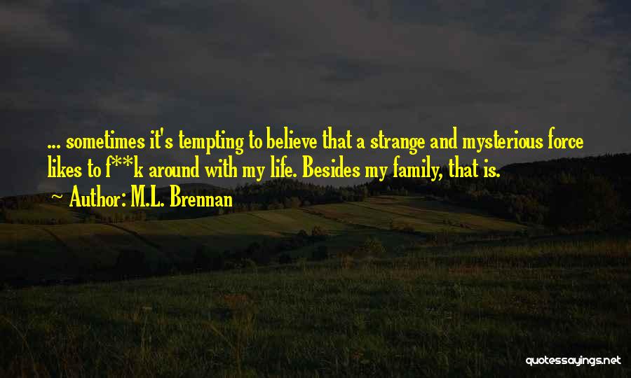 M.L. Brennan Quotes: ... Sometimes It's Tempting To Believe That A Strange And Mysterious Force Likes To F**k Around With My Life. Besides