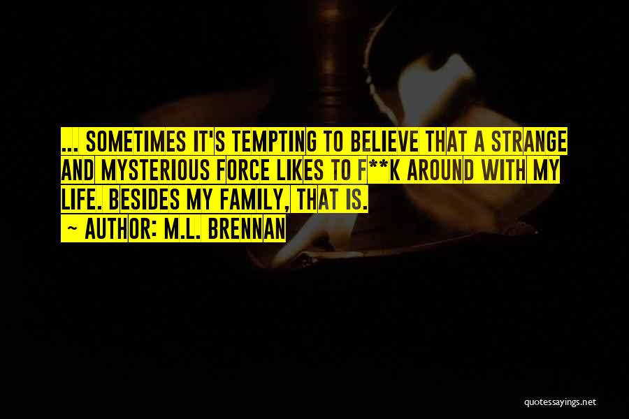 M.L. Brennan Quotes: ... Sometimes It's Tempting To Believe That A Strange And Mysterious Force Likes To F**k Around With My Life. Besides