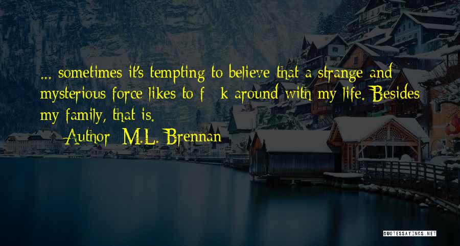 M.L. Brennan Quotes: ... Sometimes It's Tempting To Believe That A Strange And Mysterious Force Likes To F**k Around With My Life. Besides