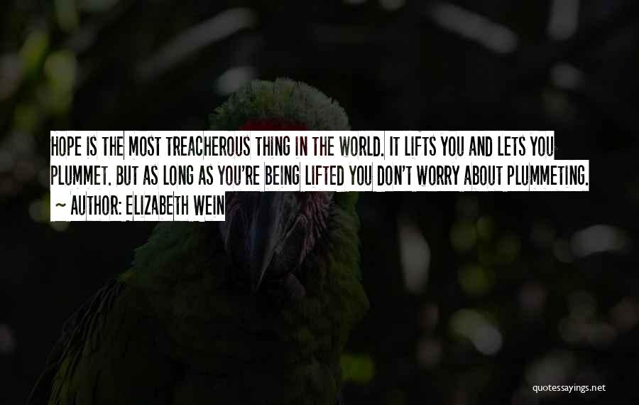 Elizabeth Wein Quotes: Hope Is The Most Treacherous Thing In The World. It Lifts You And Lets You Plummet. But As Long As