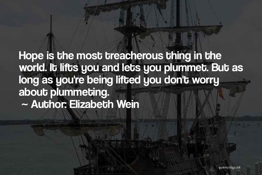 Elizabeth Wein Quotes: Hope Is The Most Treacherous Thing In The World. It Lifts You And Lets You Plummet. But As Long As