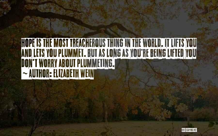 Elizabeth Wein Quotes: Hope Is The Most Treacherous Thing In The World. It Lifts You And Lets You Plummet. But As Long As