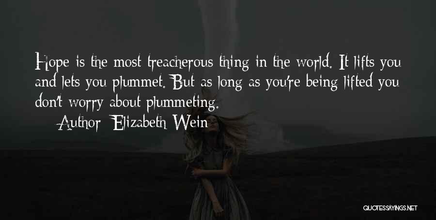 Elizabeth Wein Quotes: Hope Is The Most Treacherous Thing In The World. It Lifts You And Lets You Plummet. But As Long As