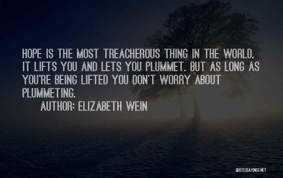 Elizabeth Wein Quotes: Hope Is The Most Treacherous Thing In The World. It Lifts You And Lets You Plummet. But As Long As