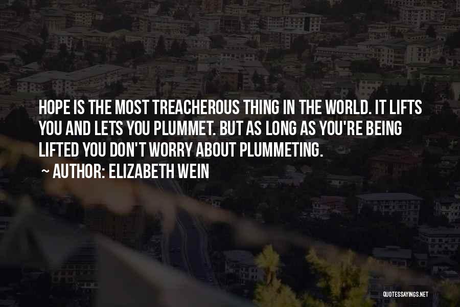 Elizabeth Wein Quotes: Hope Is The Most Treacherous Thing In The World. It Lifts You And Lets You Plummet. But As Long As