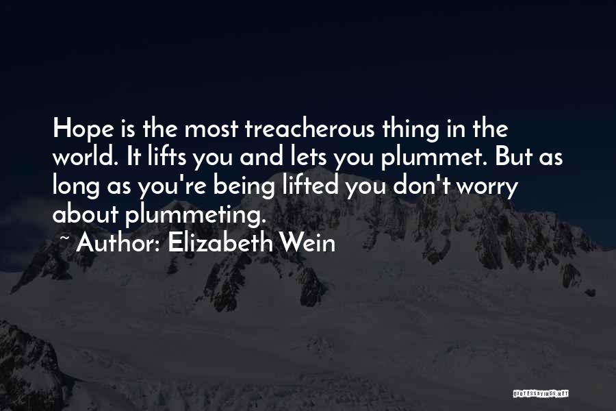 Elizabeth Wein Quotes: Hope Is The Most Treacherous Thing In The World. It Lifts You And Lets You Plummet. But As Long As