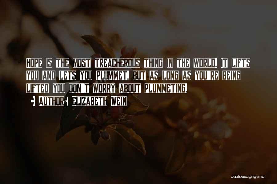 Elizabeth Wein Quotes: Hope Is The Most Treacherous Thing In The World. It Lifts You And Lets You Plummet. But As Long As